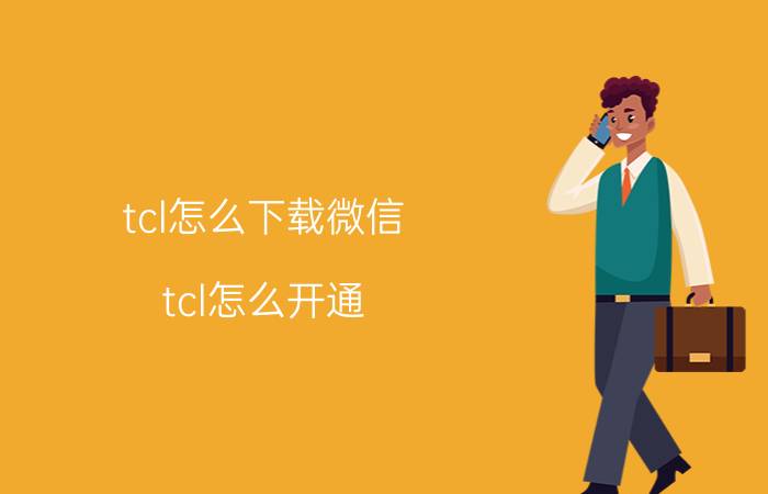 tcl怎么下载微信 tcl怎么开通？